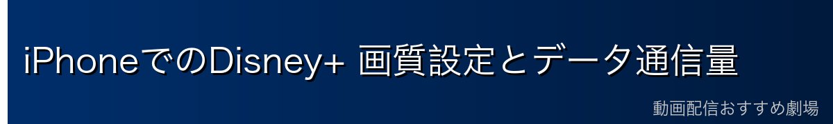 iPhoneでのDisney+ 画質設定とデータ通信量