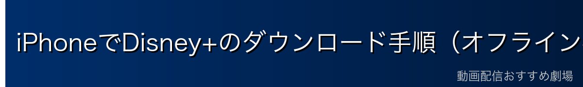 iPhoneでDisney+のダウンロード手順（オフライン視聴）