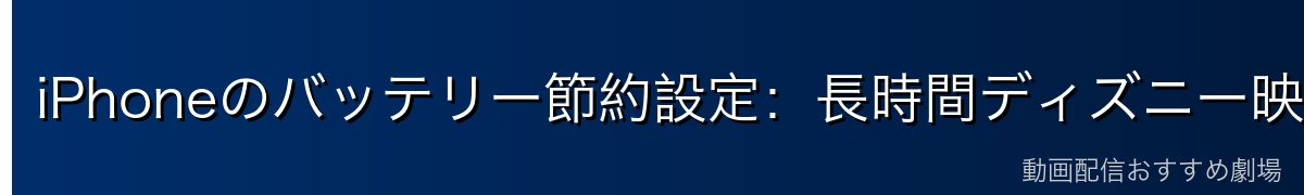 iPhoneのバッテリー節約設定：長時間ディズニー映画を楽しむために
