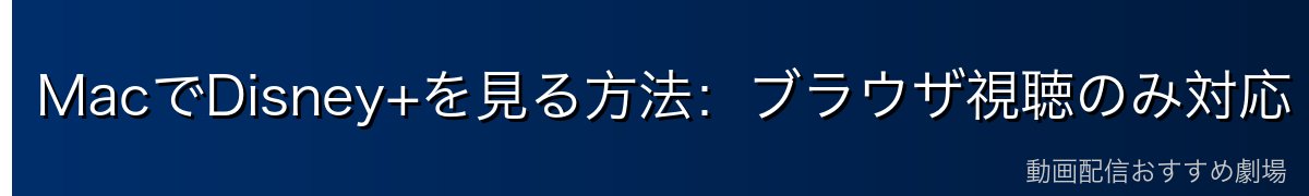 MacでDisney+を見る方法:ブラウザ視聴のみ対応