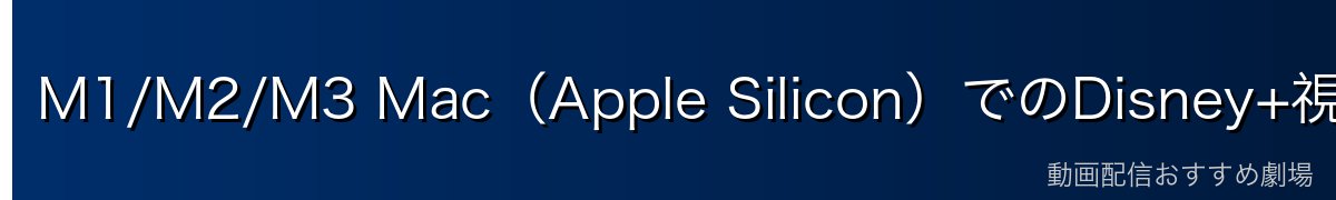 M1/M2/M3 Mac(Apple Silicon)でのDisney+視聴