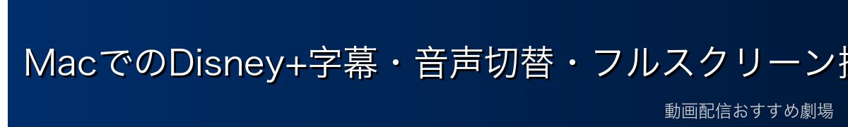 MacでのDisney+字幕・音声切替・フルスクリーン操作