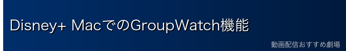 Disney+ MacでのGroupWatch機能
