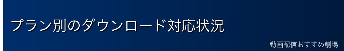 プラン別のダウンロード対応状況