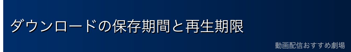 ダウンロードの保存期間と再生期限