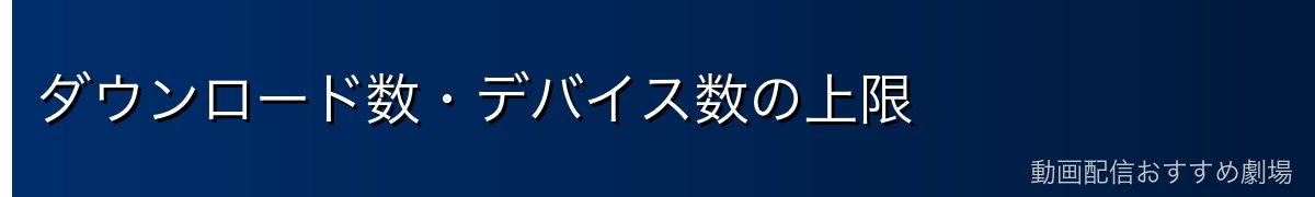 ダウンロード数・デバイス数の上限