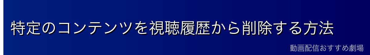 特定のコンテンツを視聴履歴から削除する方法