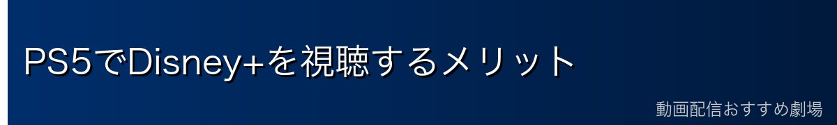 PS5でDisney+を視聴するメリット