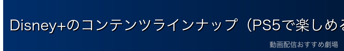 Disney+のコンテンツラインナップ(PS5で楽しめる主な作品)