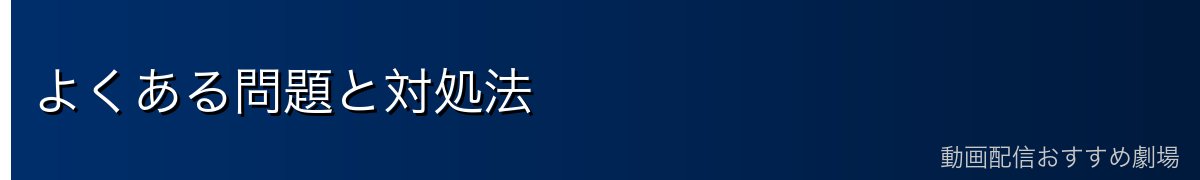 よくある問題と対処法