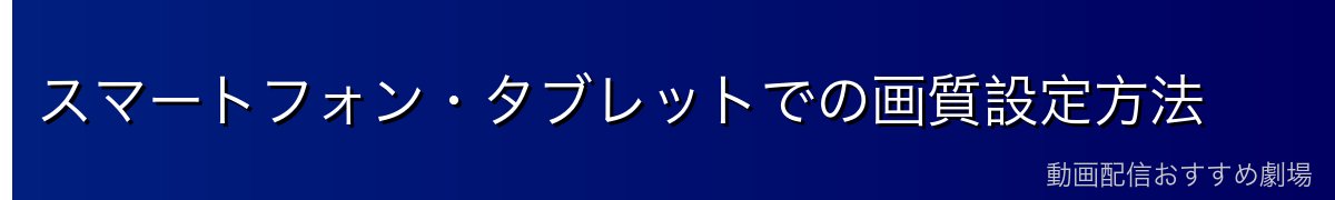スマートフォン・タブレットでの画質設定方法