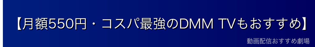 【月額550円・コスパ最強のDMM TVもおすすめ】