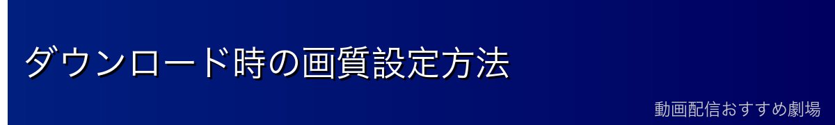 ダウンロード時の画質設定方法