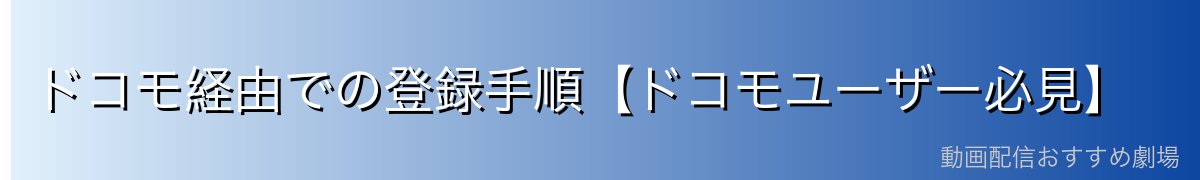 ドコモ経由での登録手順【ドコモユーザー必見】