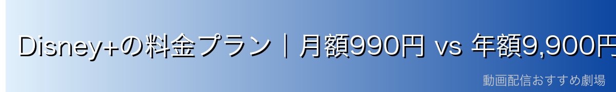 Disney+の料金プラン|月額990円 vs 年額9,900円