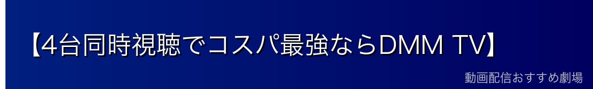 【4台同時視聴でコスパ最強ならDMM TV】