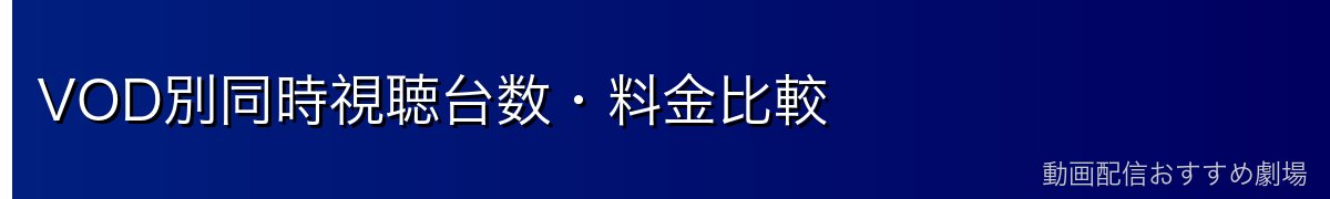 VOD別同時視聴台数・料金比較