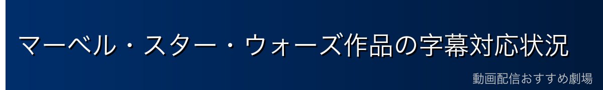 マーベル・スター・ウォーズ作品の字幕対応状況