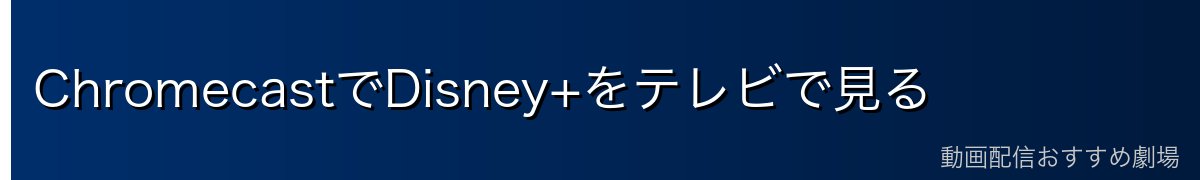 ChromecastでDisney+をテレビで見る
