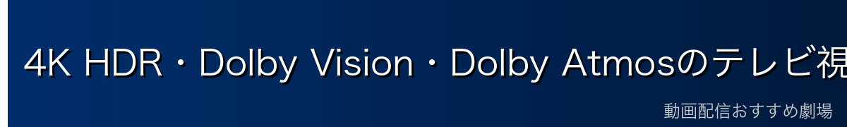 4K HDR・Dolby Vision・Dolby Atmosのテレビ視聴設定