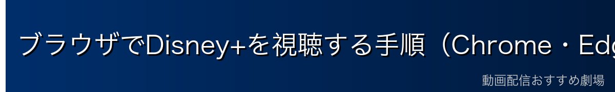 ブラウザでDisney+を視聴する手順(Chrome・Edge・Firefox)