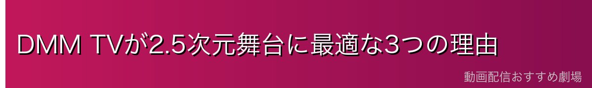 DMM TVが2.5次元舞台に最適な3つの理由
