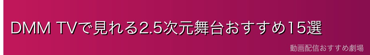 DMM TVで見れる2.5次元舞台おすすめ15選