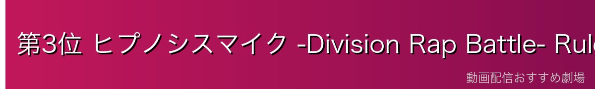 第3位 ヒプノシスマイク -Division Rap Battle- Rule the Stage(ヒプステ)