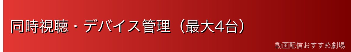 同時視聴・デバイス管理（最大4台）