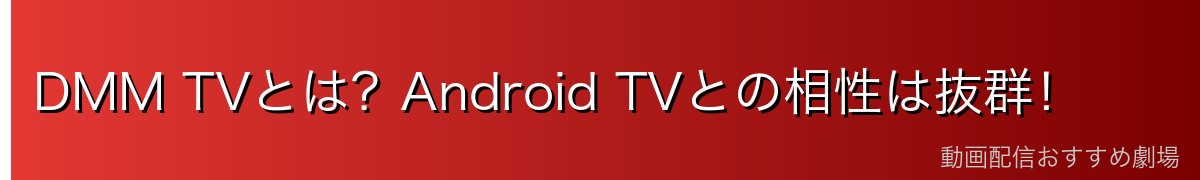 DMM TVとは？Android TVとの相性は抜群！
