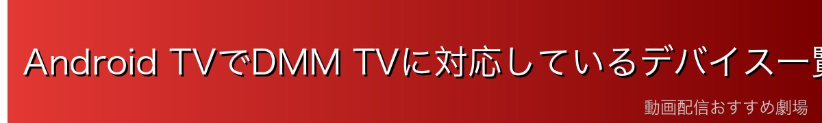 Android TVでDMM TVに対応しているデバイス一覧