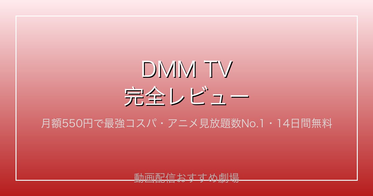 DMM TV完全レビュー｜月額550円で最強コスパ・アニメ見