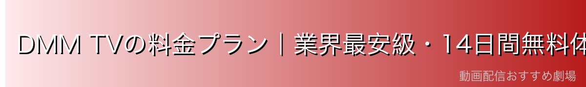 DMM TVの料金プラン|業界最安級・14日間無料体験あり