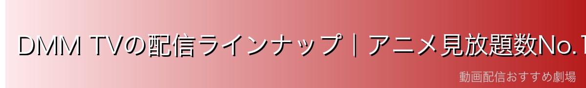 DMM TVの配信ラインナップ|アニメ見放題数No.1の充実度
