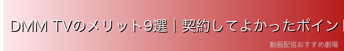 DMM TVのメリット9選|契約してよかったポイント