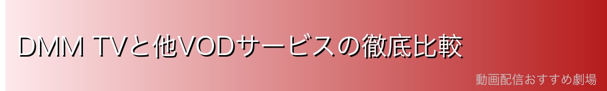 DMM TVと他VODサービスの徹底比較