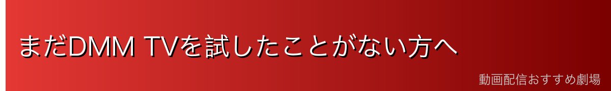 まだDMM TVを試したことがない方へ