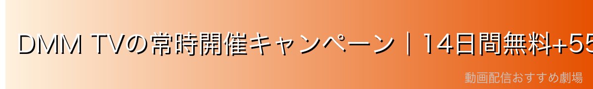 DMM TVの常時開催キャンペーン｜14日間無料+550pt