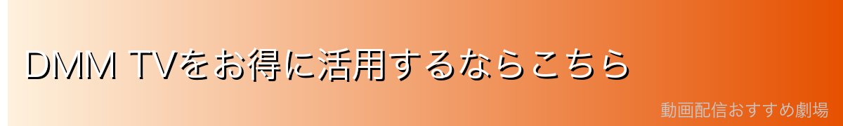 DMM TVをお得に活用するならこちら