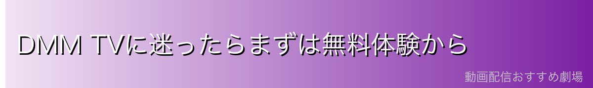 DMM TVに迷ったらまずは無料体験から