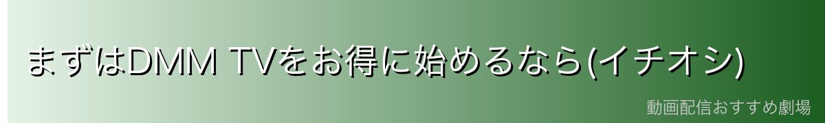 まずはDMM TVをお得に始めるなら(イチオシ)