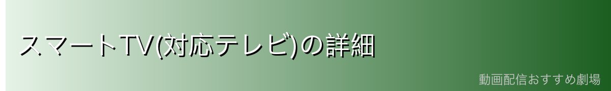 スマートTV(対応テレビ)の詳細