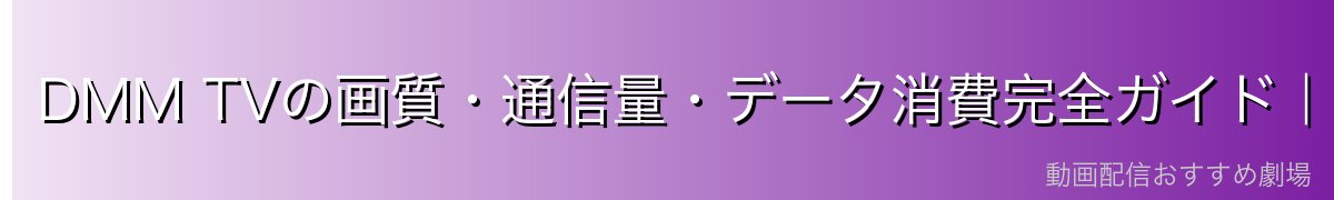 DMM TVの画質・通信量・データ消費完全ガイド|ギガを節約して見る方法【2026年最新】