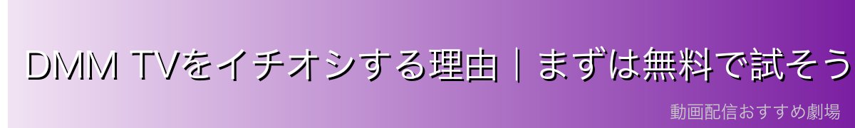 DMM TVをイチオシする理由|まずは無料で試そう