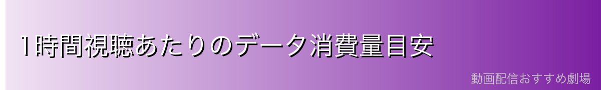 1時間視聴あたりのデータ消費量目安