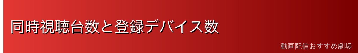 同時視聴台数と登録デバイス数