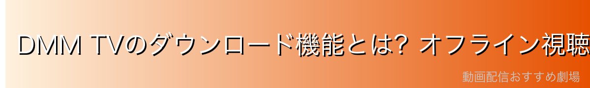 DMM TVのダウンロード機能とは?オフライン視聴の概要
