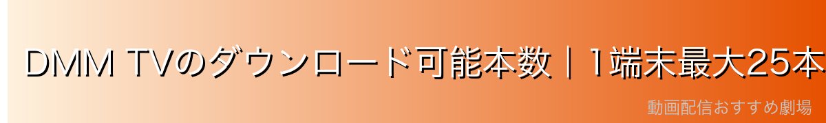 DMM TVのダウンロード可能本数|1端末最大25本