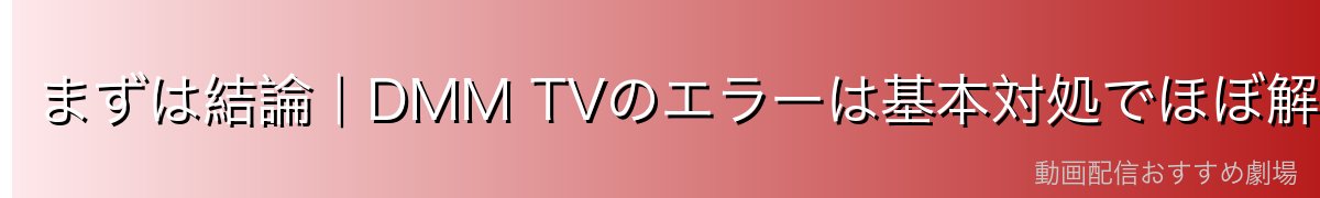 まずは結論|DMM TVのエラーは基本対処でほぼ解決