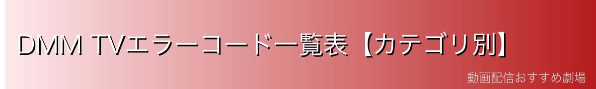 DMM TVエラーコード一覧表【カテゴリ別】